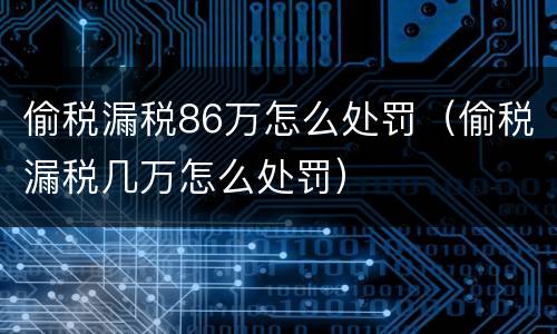 偷税漏税86万怎么处罚（偷税漏税几万怎么处罚）