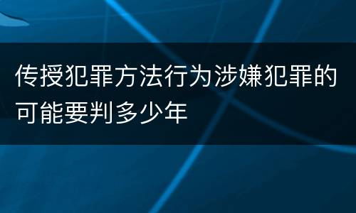 传授犯罪方法行为涉嫌犯罪的可能要判多少年