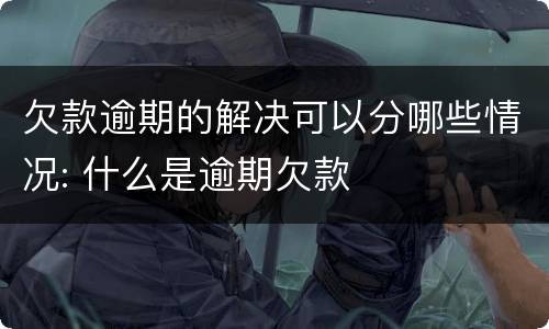 欠款逾期的解决可以分哪些情况: 什么是逾期欠款