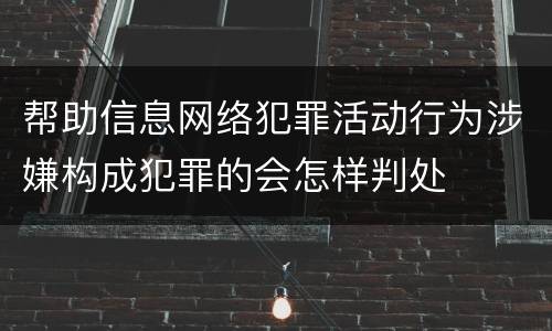 帮助信息网络犯罪活动行为涉嫌构成犯罪的会怎样判处