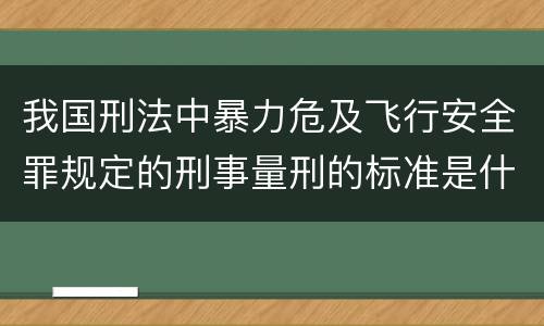 我国刑法中暴力危及飞行安全罪规定的刑事量刑的标准是什么