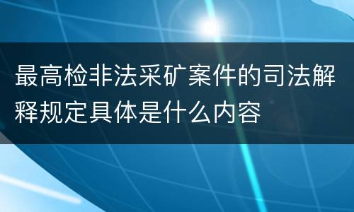 最高检非法采矿案件的司法解释规定具体是什么内容