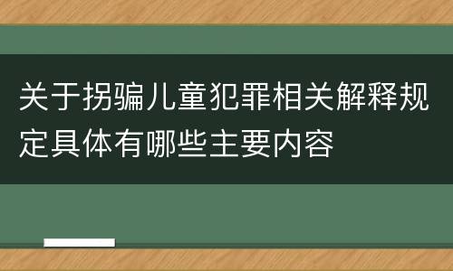关于拐骗儿童犯罪相关解释规定具体有哪些主要内容