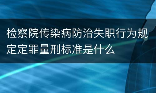 检察院传染病防治失职行为规定定罪量刑标准是什么
