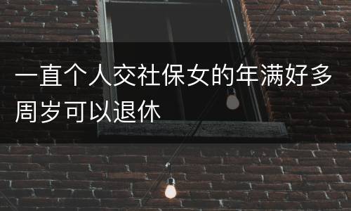 一直个人交社保女的年满好多周岁可以退休