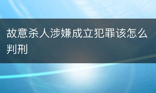 故意杀人涉嫌成立犯罪该怎么判刑