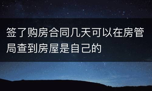 签了购房合同几天可以在房管局查到房屋是自己的