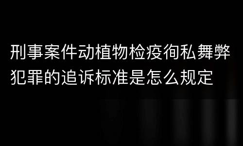 刑事案件动植物检疫徇私舞弊犯罪的追诉标准是怎么规定