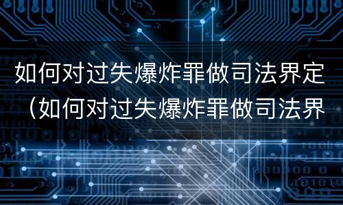 如何对过失爆炸罪做司法界定（如何对过失爆炸罪做司法界定判决）
