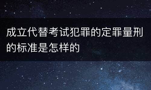 成立代替考试犯罪的定罪量刑的标准是怎样的