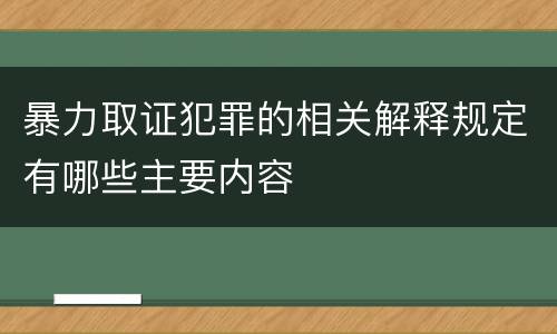 暴力取证犯罪的相关解释规定有哪些主要内容