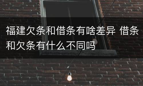 福建欠条和借条有啥差异 借条和欠条有什么不同吗