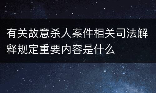 有关故意杀人案件相关司法解释规定重要内容是什么