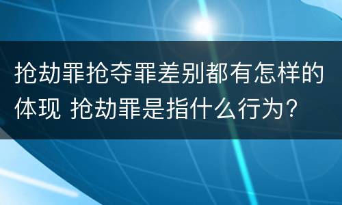 抢劫罪抢夺罪差别都有怎样的体现 抢劫罪是指什么行为?