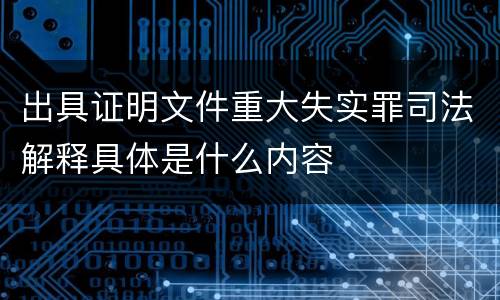 出具证明文件重大失实罪司法解释具体是什么内容