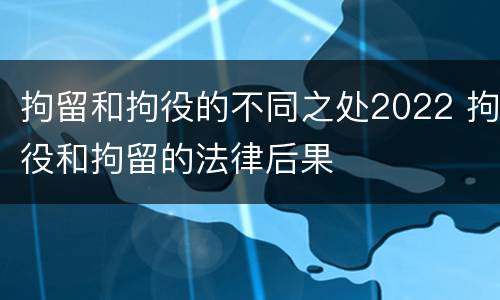 拘留和拘役的不同之处2022 拘役和拘留的法律后果