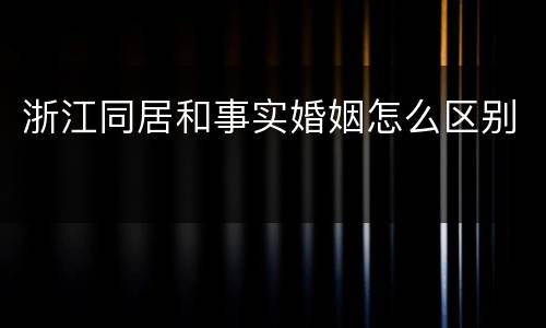 浙江同居和事实婚姻怎么区别