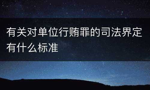 有关对单位行贿罪的司法界定有什么标准