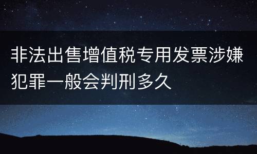 非法出售增值税专用发票涉嫌犯罪一般会判刑多久
