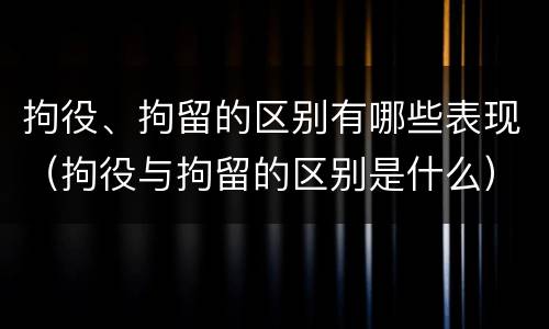 拘役、拘留的区别有哪些表现（拘役与拘留的区别是什么）