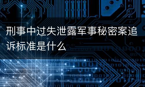 刑事中过失泄露军事秘密案追诉标准是什么