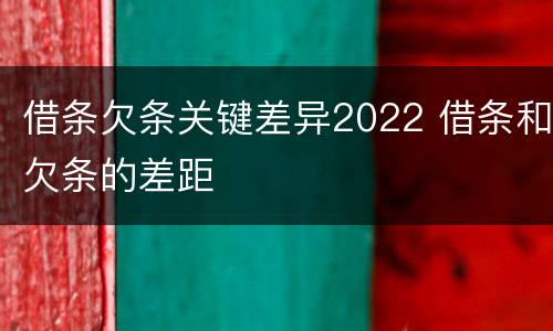 借条欠条关键差异2022 借条和欠条的差距