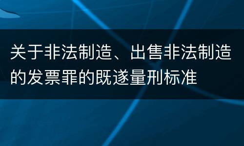 关于非法制造、出售非法制造的发票罪的既遂量刑标准