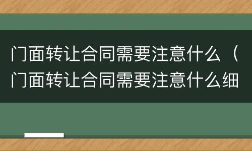 门面转让合同需要注意什么（门面转让合同需要注意什么细节）