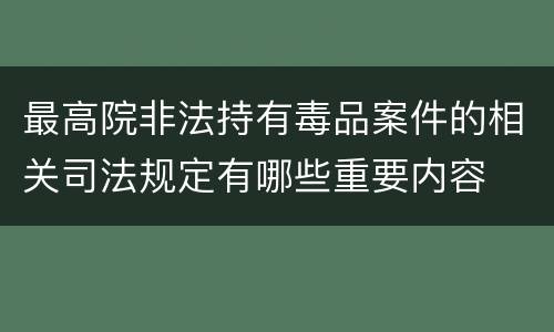 最高院非法持有毒品案件的相关司法规定有哪些重要内容