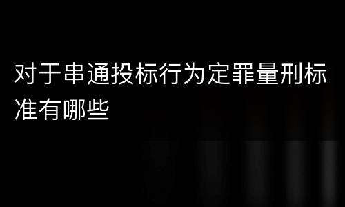对于串通投标行为定罪量刑标准有哪些