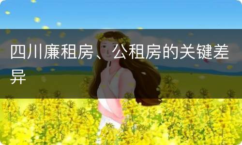 四川廉租房、公租房的关键差异