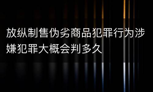 放纵制售伪劣商品犯罪行为涉嫌犯罪大概会判多久