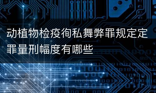 动植物检疫徇私舞弊罪规定定罪量刑幅度有哪些