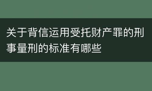 关于背信运用受托财产罪的刑事量刑的标准有哪些