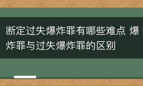 断定过失爆炸罪有哪些难点 爆炸罪与过失爆炸罪的区别