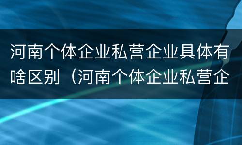 河南个体企业私营企业具体有啥区别（河南个体企业私营企业具体有啥区别呢）