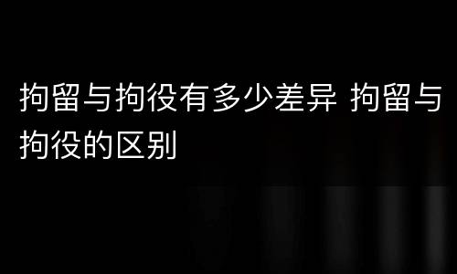 拘留与拘役有多少差异 拘留与拘役的区别