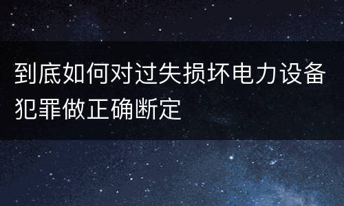 到底如何对过失损坏电力设备犯罪做正确断定