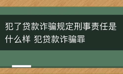 犯了贷款诈骗规定刑事责任是什么样 犯贷款诈骗罪