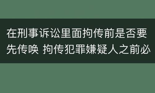 在刑事诉讼里面拘传前是否要先传唤 拘传犯罪嫌疑人之前必须先传唤