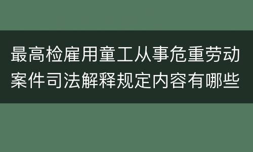 最高检雇用童工从事危重劳动案件司法解释规定内容有哪些