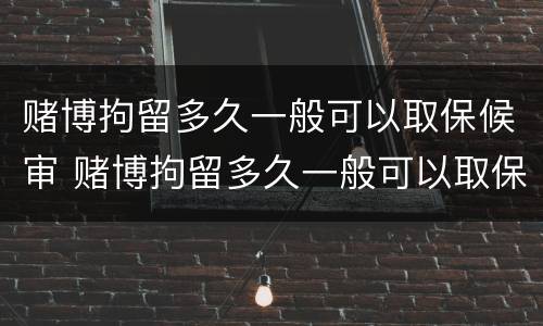 赌博拘留多久一般可以取保候审 赌博拘留多久一般可以取保候审呢