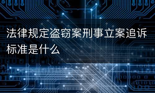 法律规定盗窃案刑事立案追诉标准是什么