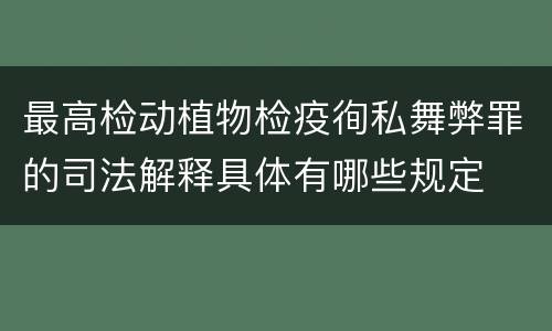 最高检动植物检疫徇私舞弊罪的司法解释具体有哪些规定
