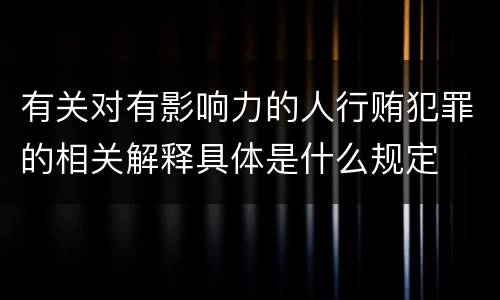 有关对有影响力的人行贿犯罪的相关解释具体是什么规定