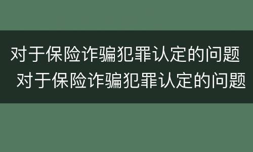 对于保险诈骗犯罪认定的问题 对于保险诈骗犯罪认定的问题及建议
