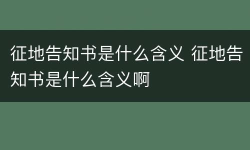 征地告知书是什么含义 征地告知书是什么含义啊