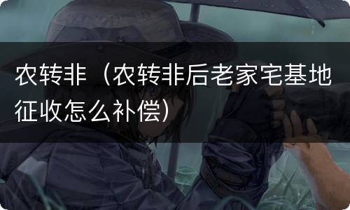 农转非（农转非后老家宅基地征收怎么补偿）