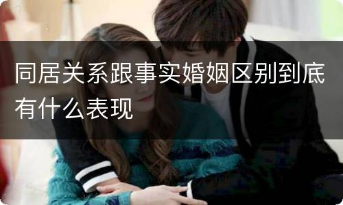 同居关系跟事实婚姻区别到底有什么表现