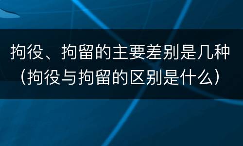 拘役、拘留的主要差别是几种（拘役与拘留的区别是什么）